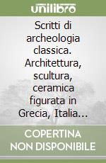 Scritti di archeologia classica. Architettura, scultura, ceramica figurata in Grecia, Italia meridionale e Sicilia. Ediz. illustrata libro