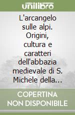 L'arcangelo sulle alpi. Origini, cultura e caratteri dell'abbazia medievale di S. Michele della Chiusa