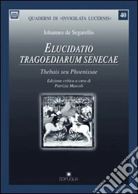 Elucidato tragoediarum senecae. Thebais seu phoenissae libro