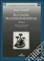 Elucidatio tragoediarum Senecae oedipus libro