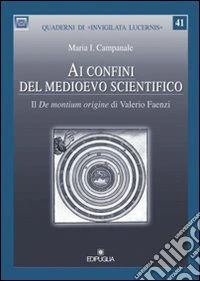 Ai confini del medioevo scientifico. Il «De montium origine» di Valerio Faenza libro