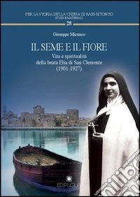 Il seme e il fiore. Vita e spiritualità della beata Elia di San Clemente (1901-1927)
