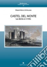 Castel del Monte. La storia e il mito