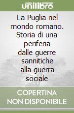 La Puglia nel mondo romano. Storia di una periferia dalle guerre sannitiche alla guerra sociale libro