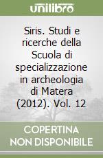 Siris. Studi e ricerche della Scuola di specializzazione in archeologia di Matera (2012). Vol. 12 libro