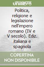 Politica, religione e legislazione nell'impero romano (IV e V secolo). Ediz. italiana e spagnola