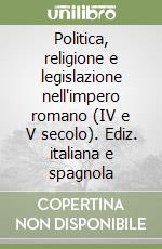 Politica, religione e legislazione nell'impero romano (IV e V secolo). Ediz. italiana e spagnola libro