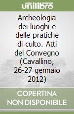 Archeologia dei luoghi e delle pratiche di culto. Atti del Convegno (Cavallino, 26-27 gennaio 2012)