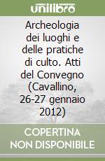 Archeologia dei luoghi e delle pratiche di culto. Atti del Convegno (Cavallino, 26-27 gennaio 2012) libro