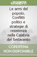 Le armi del popolo. Conflitti politici e strategie di resistenza nella Calabria del Settecento libro