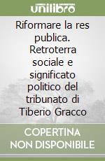 Riformare la res publica. Retroterra sociale e significato politico del tribunato di Tiberio Gracco