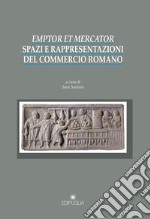 Emptor et mercator. Spazi e rappresentazioni del commercio romano libro