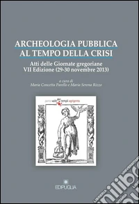 Archeologia pubblica al tempo della crisi. Atti della 7° edizione delle Giornate gregoriane (29-30 novembre 2013)