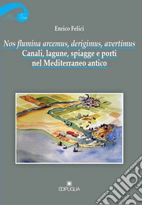 Nos flumina arcemus, derigimus, avertimus. Canali, lagune, spiagge e porti nel Mediterraneo antico