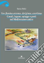 Nos flumina arcemus, derigimus, avertimus. Canali, lagune, spiagge e porti nel Mediterraneo antico