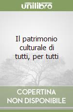 Il patrimonio culturale di tutti, per tutti