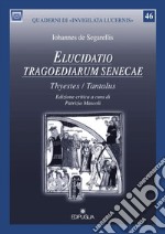 Elucidatio tragoediarum seneceae. «Thyestes/Tantalus». Ediz. critica libro