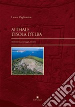 Aithale. L'Isola d'Elba. Territorio, paesaggi, risorse libro