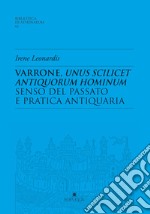 Varrone, unus scilicet antiquorum hominum. Senso del passato e pratica antiquaria