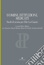 Uomini, istituzioni, mercati. Studi di storia per Elio Lo Cascio libro