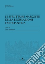 Le strutture nascoste della legislazione tardoantica. Atti del Convegno Redhis (Pavia, 17-18 marzo 2016) libro