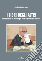 I libri degli altri. Letture sparse di archeologia, storia e patrimonio culturale libro