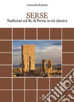 Serse. Tradizioni sul re di Persia in età classica libro