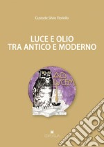 Luce e olio tra antico e moderno. Ediz. illustrata libro