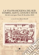 La via Francigena del sud. Uomini del sud, santi, luoghi e mete. Atti del Convegno (Trani, 20 dicembre 2020) libro