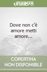 Dove non c'è amore metti amore... libro