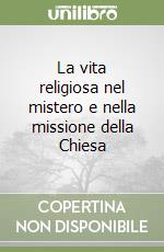 La vita religiosa nel mistero e nella missione della Chiesa libro