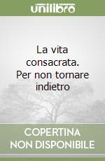 La vita consacrata. Per non tornare indietro libro