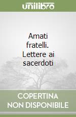 Amati fratelli. Lettere ai sacerdoti libro