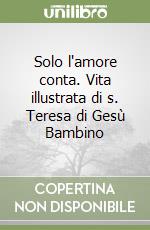 Solo l'amore conta. Vita illustrata di s. Teresa di Gesù Bambino libro