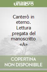 Canterò in eterno. Lettura pregata del manoscritto «A» libro