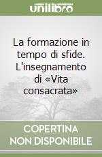 La formazione in tempo di sfide. L'insegnamento di «Vita consacrata» libro