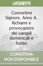 Convertimi Signore. Anno A. Richiami e provocazioni dei vangeli domenicali e festivi libro