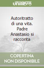 Autoritratto di una vita. Padre Anastasio si racconta libro