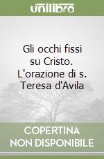 Gli occhi fissi su Cristo. L'orazione di s. Teresa d'Avila libro