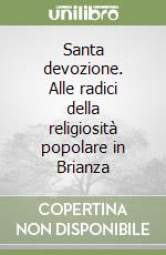 Santa devozione. Alle radici della religiosità popolare in Brianza libro