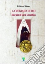 La rugiada di Dio. Marjam di Gesù Crocifisso libro