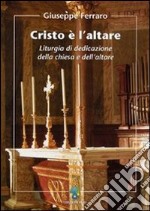 Cristo è l'altare. Liturgia della dedicazione della Chiesa e dell'altare libro