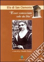 Esser conosciuta solo da Dio. Elia di San Clemente libro