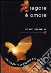 Pregare è amare. Una via per la guarigione del cuore libro di Amirante Chiara