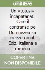 Un «totusi» încapatanat. Care îl contranse pe Dumnezeu sa creeze omul. Ediz. italiana e rumena