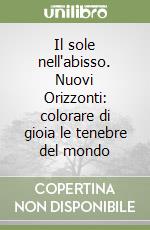 Il sole nell'abisso. Nuovi Orizzonti: colorare di gioia le tenebre del mondo libro