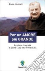 Per un amore più grande. La prima biografia di padre Luigi dell'Immacolata libro