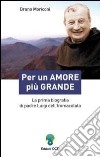 Per un amore più grande. La prima biografia di padre Luigi dell'Immacolata libro