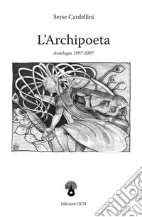 L'archipoeta. Antologia 1992-2007 libro