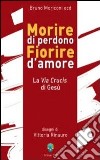 Morire di perdono fiorire d'amore. La via crucis di Gesù libro